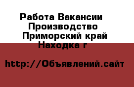 Работа Вакансии - Производство. Приморский край,Находка г.